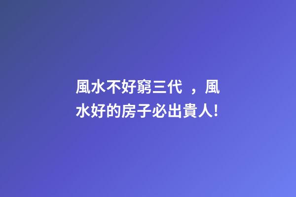 風水不好窮三代，風水好的房子必出貴人!